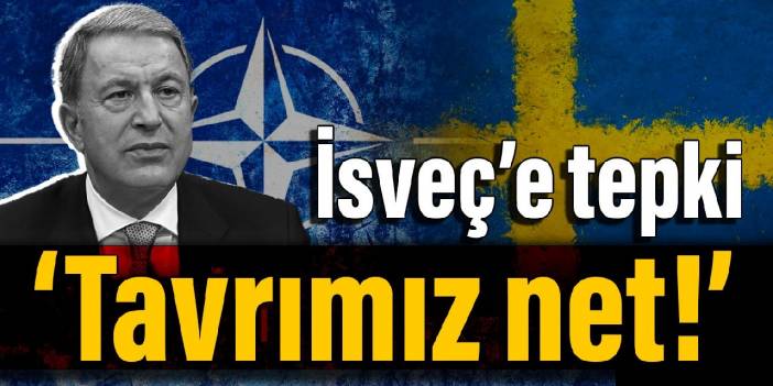 Bakan Akar’dan İsveç’e tepki: Tavrımız net!