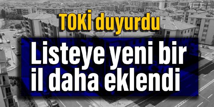 TOKİ duyurdu: Listeye yeni bir il daha eklendi