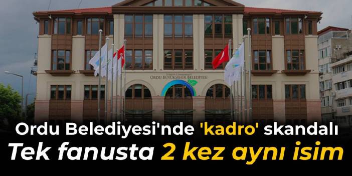 Ordu Belediyesi'ndeki 'kadro' skandalı büyüyor: Tek fanustan 2 kez aynı isim çıktı