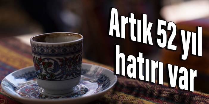 Bir fincan kahvenin artık 52 yıl hatırı var