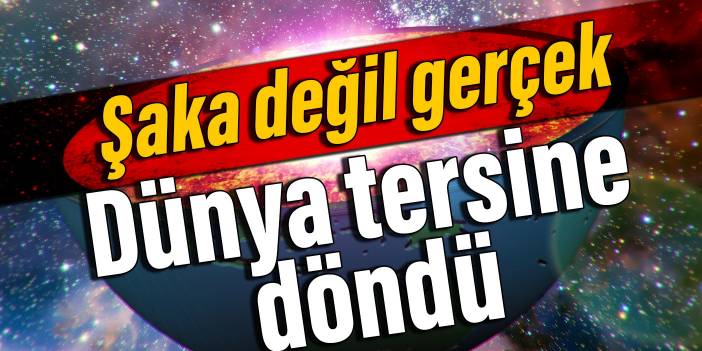 Şaka değil gerçek, Dünya tersine döndü