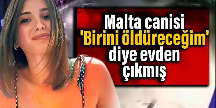 Malta canisi 'Birini öldüreceğim' diye evden çıkmış