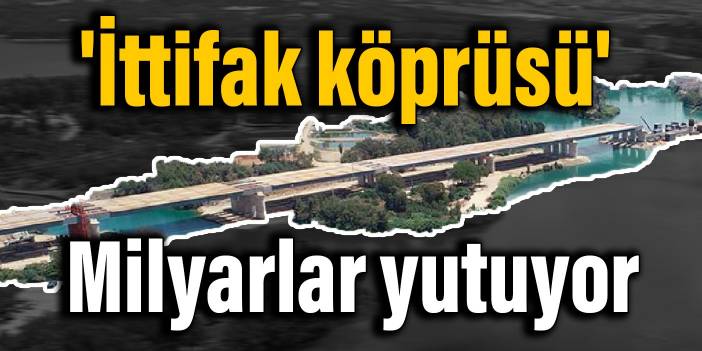 'İttifak köprüsü' milyarlar yutuyor