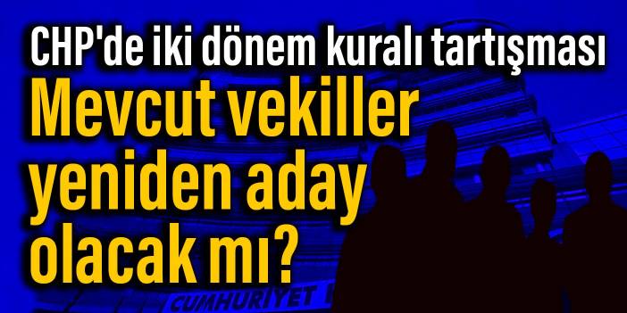 CHP'de iki dönem kuralı tartışması: Mevcut vekiller yeniden aday olacak mı?