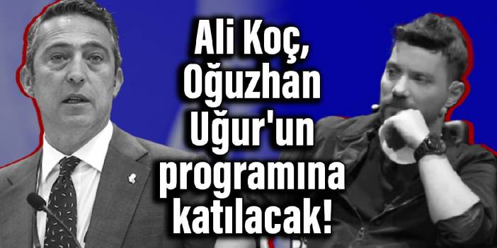 Ali Koç, Oğuzhan Uğur'un programına katılacak!