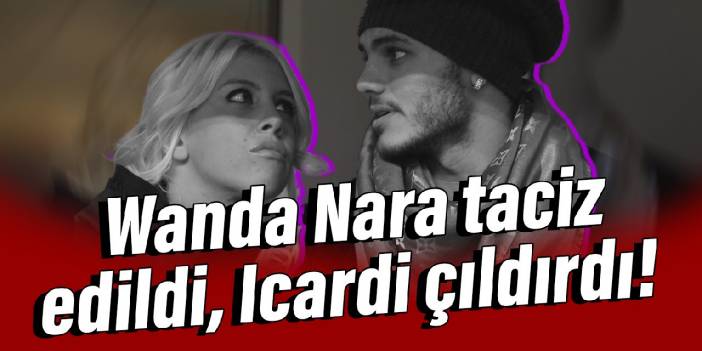 Wanda Nara taciz edildi, Icardi çıldırdı!