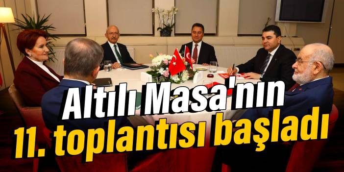 Altılı Masa'nın 11. toplantısı başladı