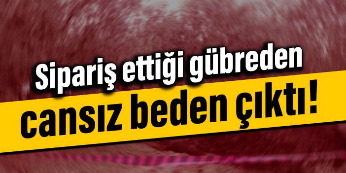 Sipariş ettiği gübreden cansız beden çıktı!