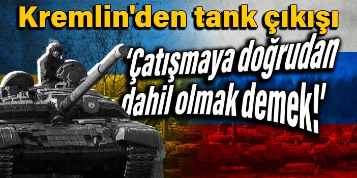 Kremlin'den tank çıkışı: Çatışmaya doğrudan dahil olmak demek