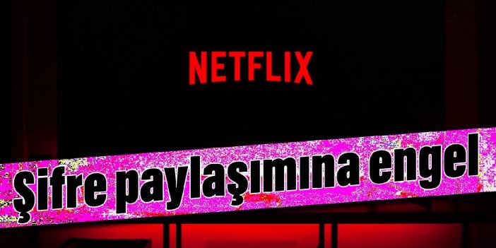 Netflix’ten şifre paylaşımına engel