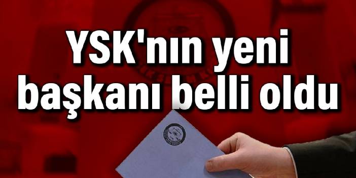 YSK'nın yeni başkanı belli oldu