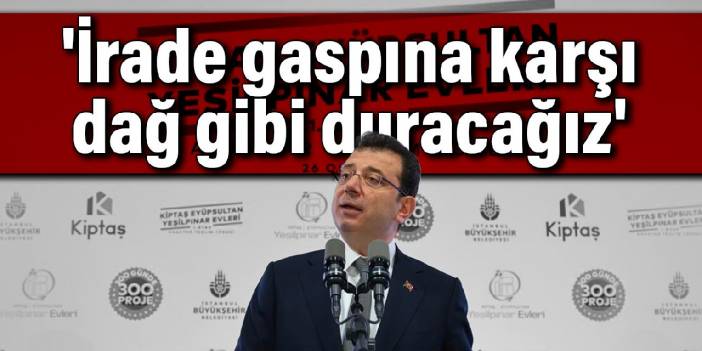 İmamoğlu: İrade gaspına karşı dağ gibi duracağız