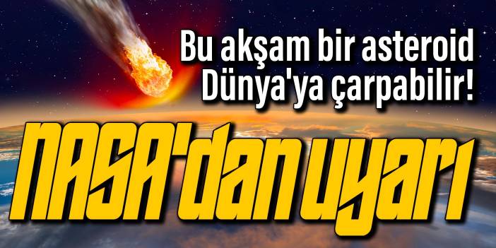 NASA'dan uyarı: Bu akşam bir asteroid Dünya'ya çarpabilir