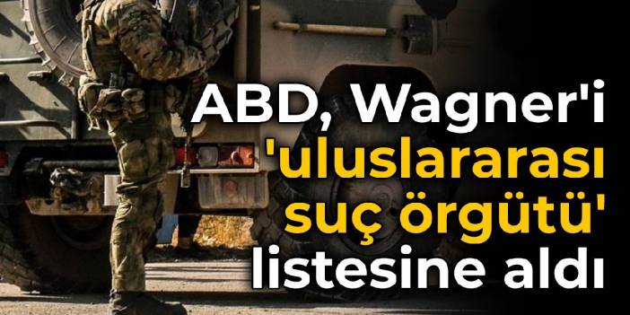 ABD, Wagner'i 'uluslararası suç örgütü' listesine aldı