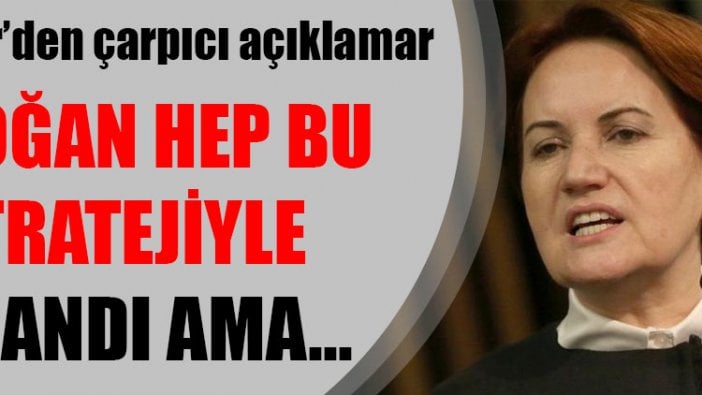 Akşener'den çarpıcı açıklamalar: Erdoğan hep bu stratejiyle kazandı ama...