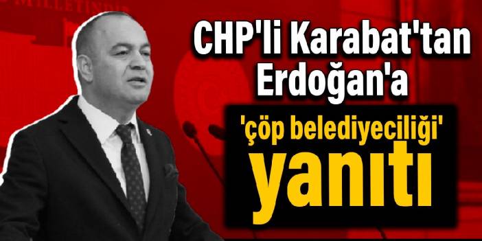 CHP'li Karabat'tan Erdoğan'a 'çöp belediyeciliği' yanıtı