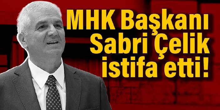 TFF Başkanı istedi, MHK Başkanı Sabri Çelik istifa etti!