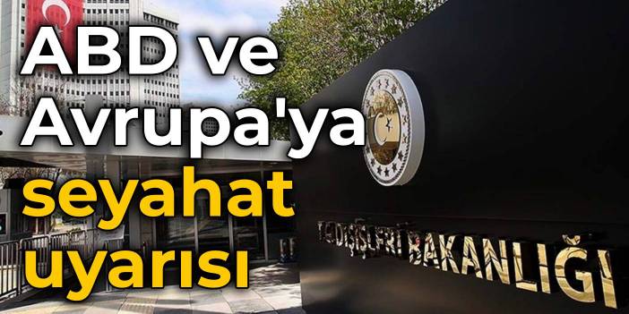 Dışişleri'nden misilleme: ABD ve Avrupa ülkeleri için seyahat uyarısı