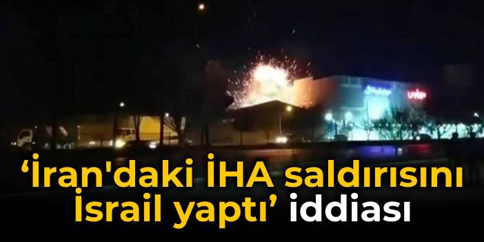 'İran'daki İHA saldırısını İsrail yaptı' iddiası