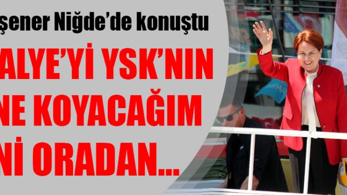 Meral Akşener: Sandalyeyi YSK'nın önüne koyacağım...