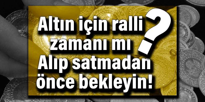 Altın için ralli zamanı mı? Alıp satmadan önce bekleyin!