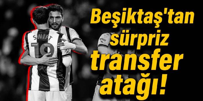 Beşiktaş'tan sürpriz transfer atağı!