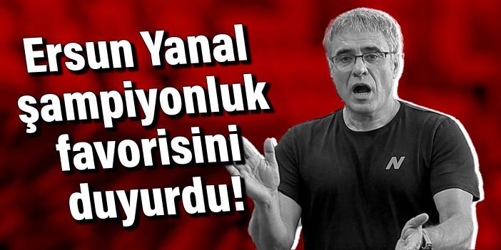 Ersun Yanal şampiyonluk favorisini duyurdu!