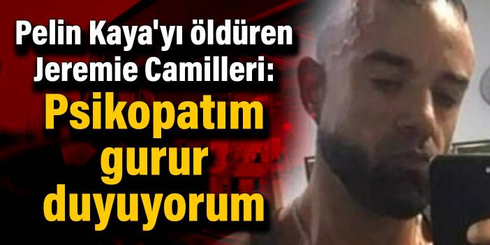 Pelin Kaya'yı öldüren Jeremie Camilleri: Psikopatım, gurur duyuyorum