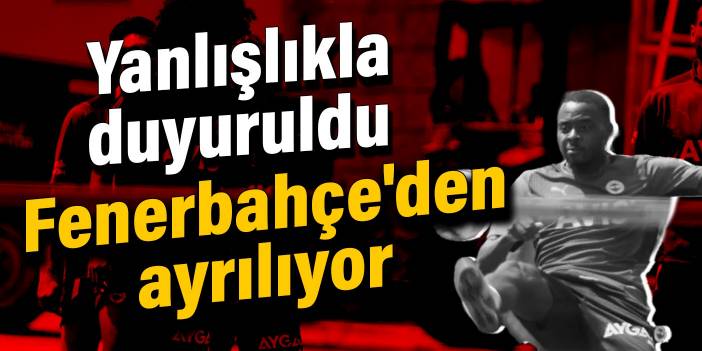 Yanlışlıkla duyuruldu! Fenerbahçe'den ayrılıyor