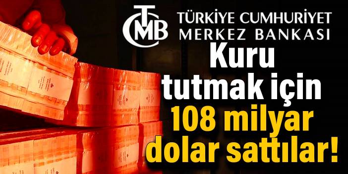 Merkez Bankası kuru tutmak için 108 milyar dolar sattı!