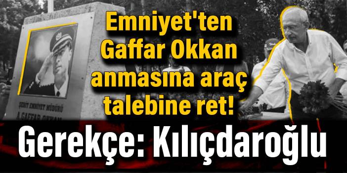 Emniyet'ten Gaffar Okkan anmasına araç talebine ret! Gerekçe: Kılıçdaroğlu