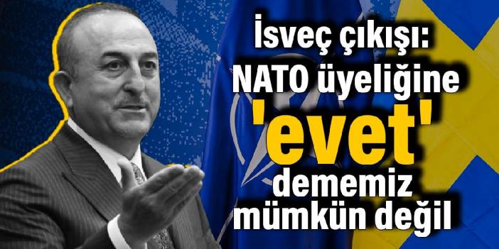 Çavuşoğlu'ndan İsveç çıkışı: NATO üyeliğine 'evet' dememiz mümkün değil