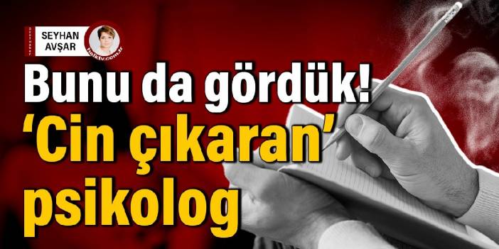 Bunu da gördük! 'Cin çıkaran' psikolog