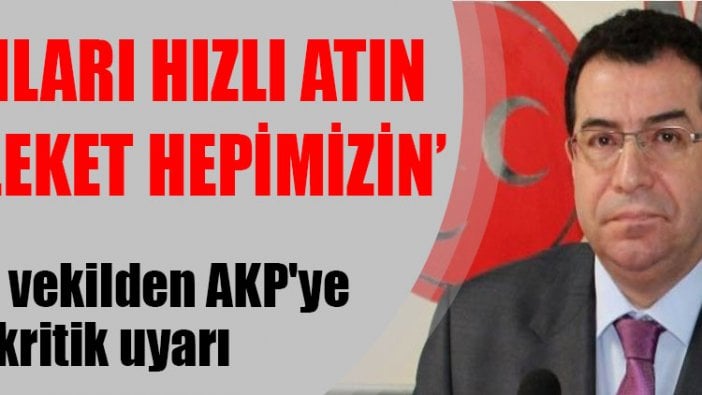 MHP'li vekilden AKP'ye kritik uyarı: Adımları hızlı atın memleket hepimizin