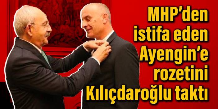 MHP’den istifa eden Ayengin’e rozetini Kılıçdaroğlu taktı