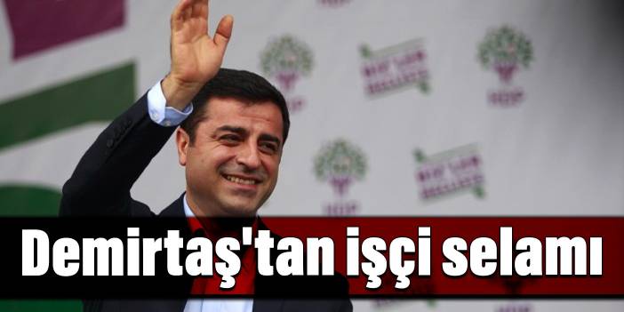 Demirtaş'tan işçi selamı