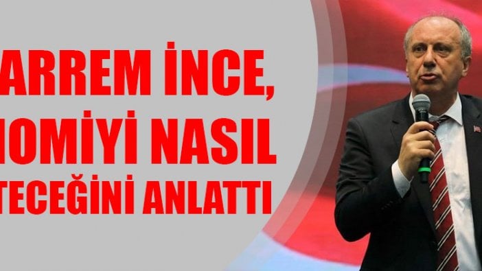 Muharrem İnce, ekonomiyi nasıl düzelteceğini anlattı