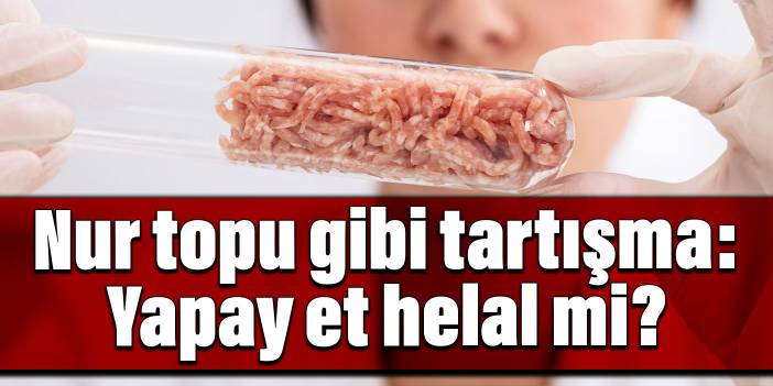 Nur topu gibi bir tartışmamız oldu: Yapay et helal mi?