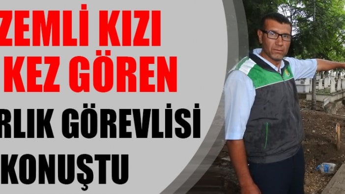 Gizemli kızı ilk kez gören mezarlık görevlisi konuştu