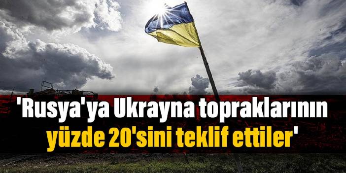 'Rusya'ya Ukrayna topraklarının yüzde 20'sini teklif ettiler'