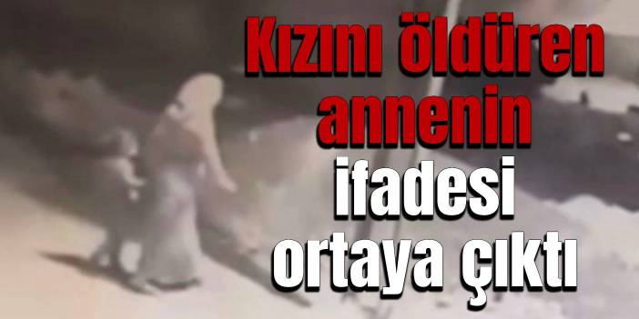 Kızını öldüren annenin ifadesi ortaya çıktı