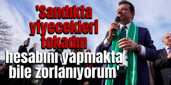 İmamoğlu: Sandıkta yiyecekleri tokadın sayısını hesaplamakta bile zorlanıyorum