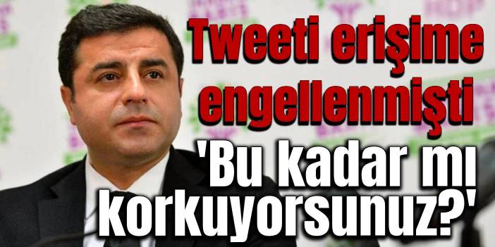 Tweeti sansürlenen Demirtaş: Bu kadar mı korkuyorsunuz?