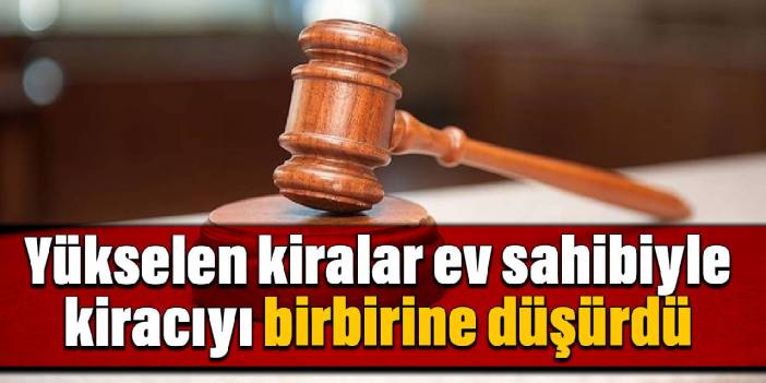 Yükselen kiralar ev sahibiyle kiracıyı birbirine düşürdü