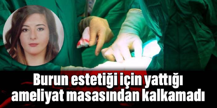 Burun estetiği için yattığı ameliyat masasından kalkamadı