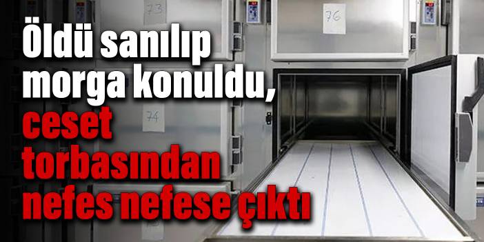 Öldü sanılıp morga konuldu, ceset torbasından nefes nefese çıktı