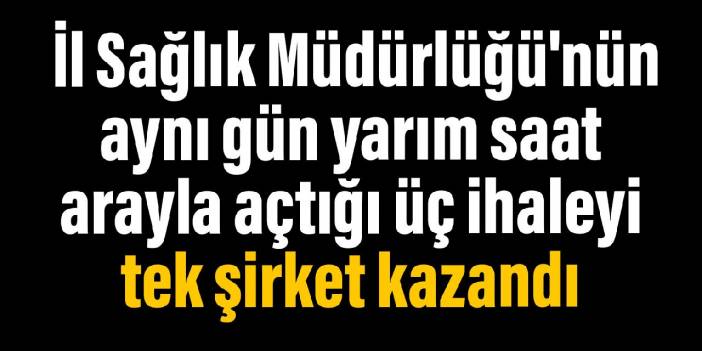 İstanbul İl Sağlık Müdürlüğü'nün aynı gün gün yarım saat arayla açtığı üç ayrı ihaleyi tek şirket kazandı