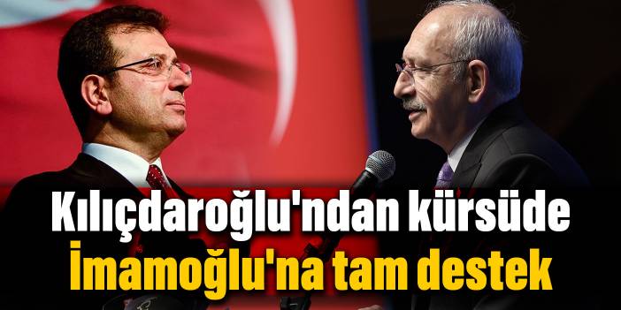 Kılıçdaroğlu'ndan kürsüde İmamoğlu'na destek