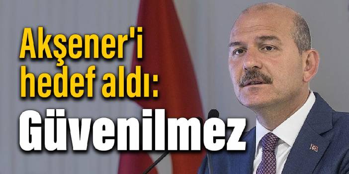 Soylu, Akşener'i hedef aldı: Güvenilmez