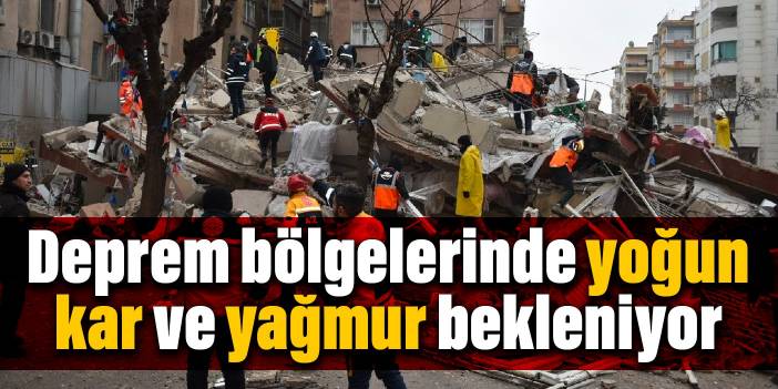 Deprem bölgelerinde yoğun kar ve yağmur bekleniyor